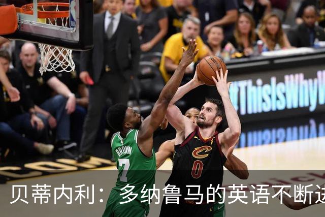 贝蒂内利：多纳鲁马的英语不断进步中，我一直在学习他的优点